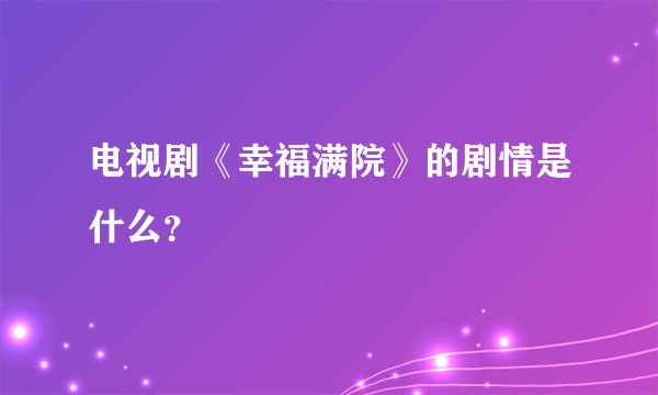 电视剧《幸福满院》的剧情是什么？