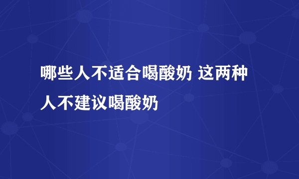 哪些人不适合喝酸奶 这两种人不建议喝酸奶