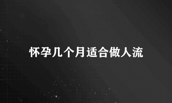 怀孕几个月适合做人流