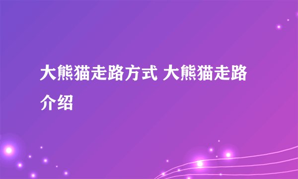 大熊猫走路方式 大熊猫走路介绍