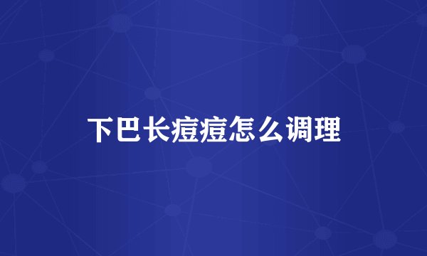下巴长痘痘怎么调理
