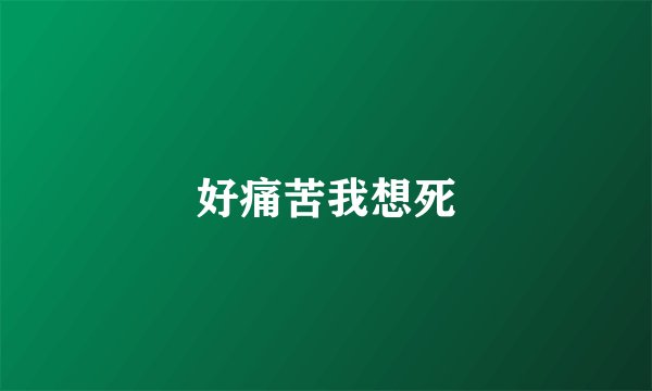 好痛苦我想死