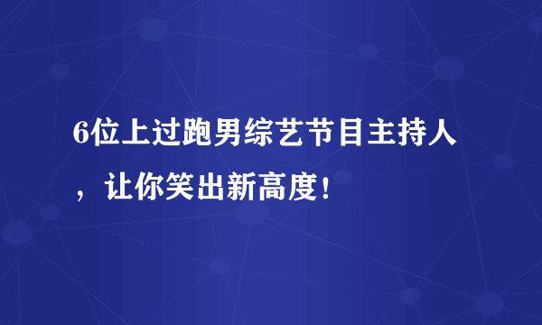 6位上过跑男综艺节目主持人,让你笑出新高度!