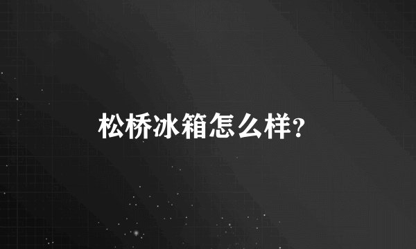 松桥冰箱怎么样?