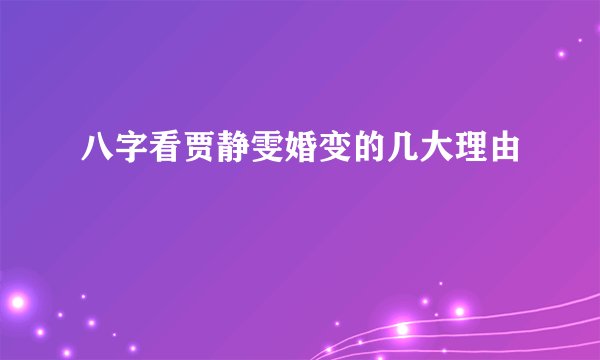 八字看贾静雯婚变的几大理由