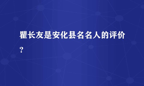 瞿长友是安化县名名人的评价？