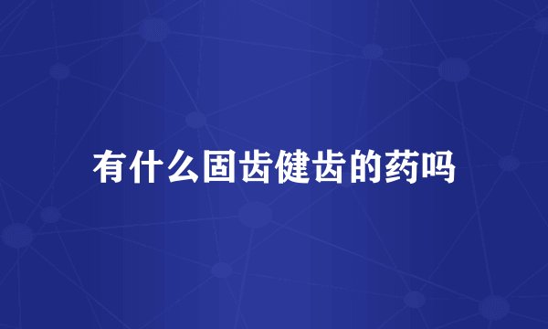 有什么固齿健齿的药吗
