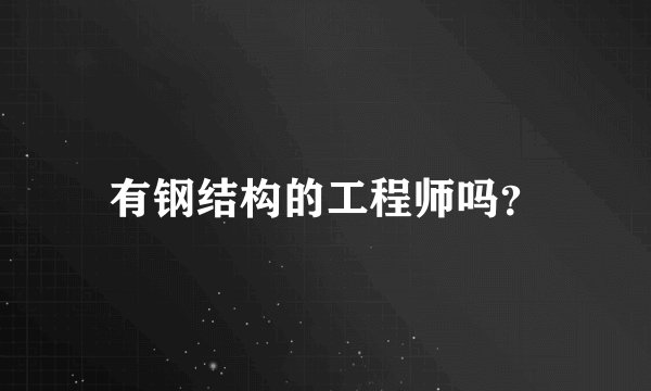 有钢结构的工程师吗？