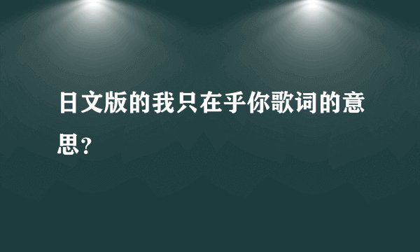日文版的我只在乎你歌词的意思？