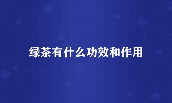 绿茶有什么功效和作用