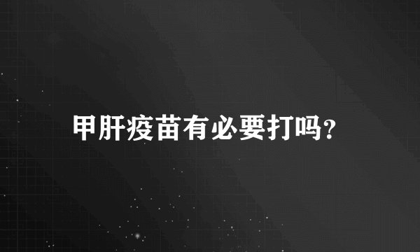 甲肝疫苗有必要打吗？