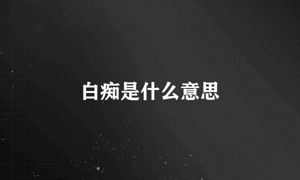 白痴是什么意思