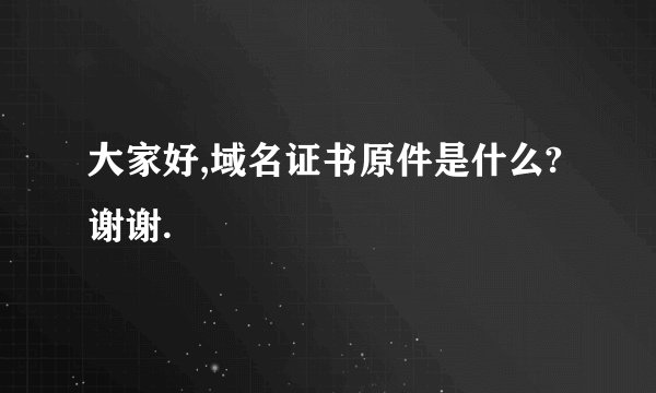 大家好,域名证书原件是什么?谢谢.