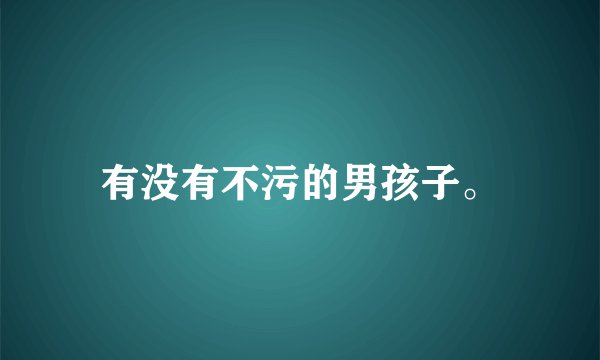 有没有不污的男孩子。