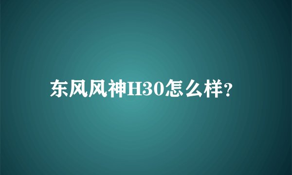 东风风神H30怎么样？