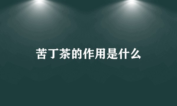 苦丁茶的作用是什么