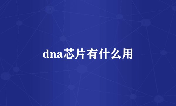 dna芯片有什么用