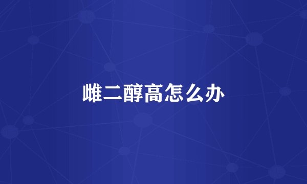 雌二醇高怎么办