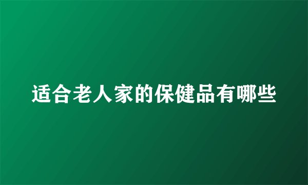 适合老人家的保健品有哪些