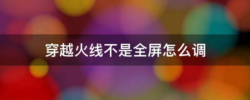 穿越火线不是全屏怎么调