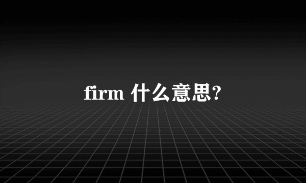 firm 什么意思?