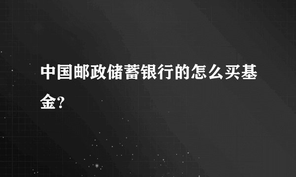 中国邮政储蓄银行的怎么买基金？