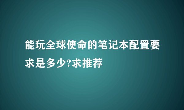 能玩全球使命的笔记本配置要求是多少?求推荐