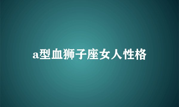 a型血狮子座女人性格