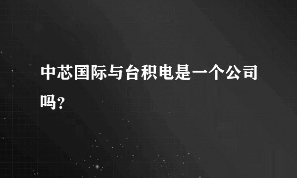 中芯国际与台积电是一个公司吗?