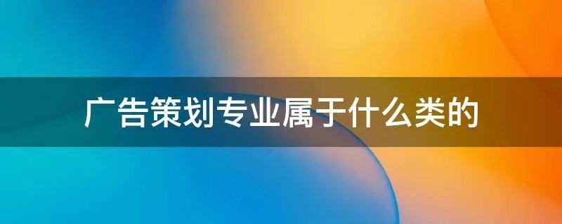 广告策划专业属于什么类的