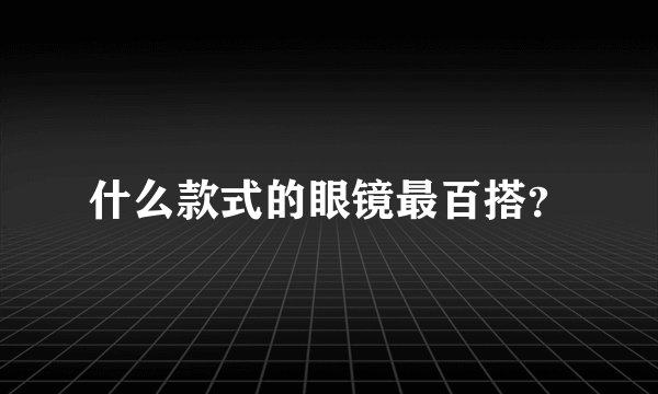 什么款式的眼镜最百搭?