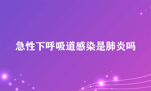 急性下呼吸道感染是肺炎吗