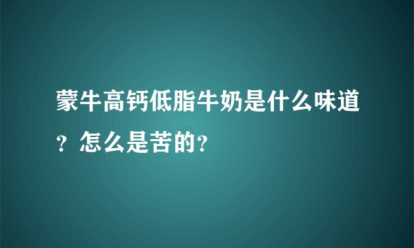 蒙牛高钙低脂牛奶是什么味道？怎么是苦的？