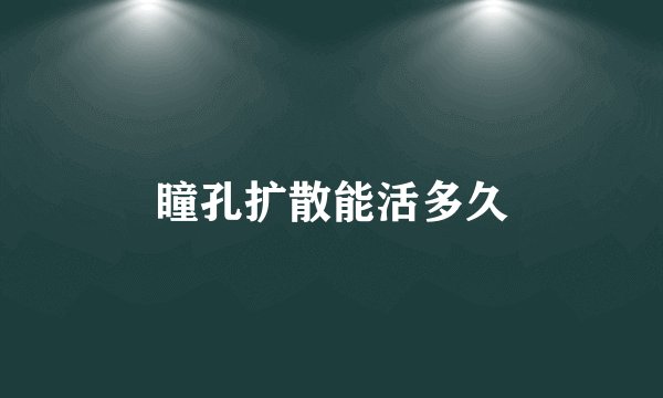 瞳孔扩散能活多久