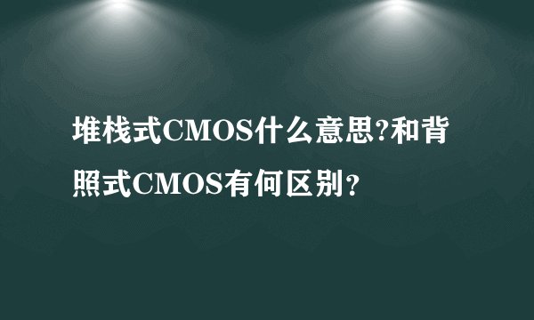 堆栈式CMOS什么意思?和背照式CMOS有何区别?