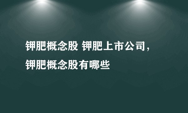 钾肥概念股 钾肥上市公司，钾肥概念股有哪些