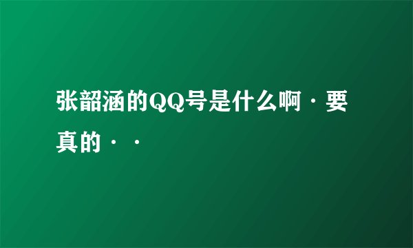 张韶涵的QQ号是什么啊·要真的··