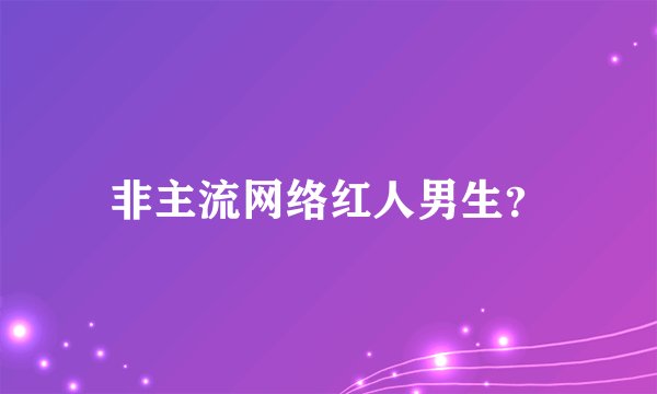 非主流网络红人男生？