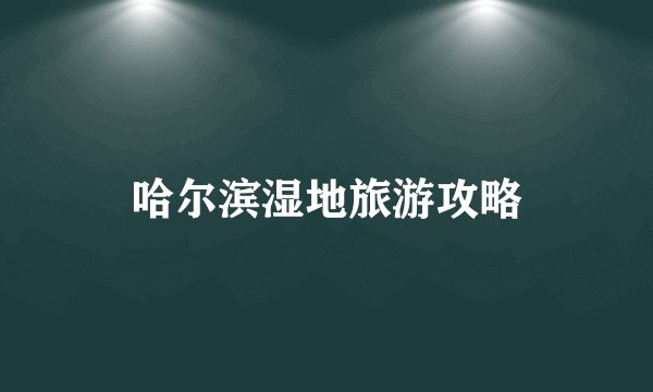 哈尔滨湿地旅游攻略