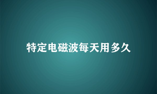 特定电磁波每天用多久