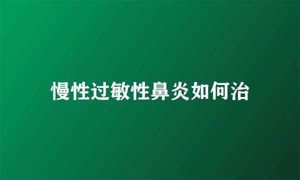 慢性过敏性鼻炎如何治