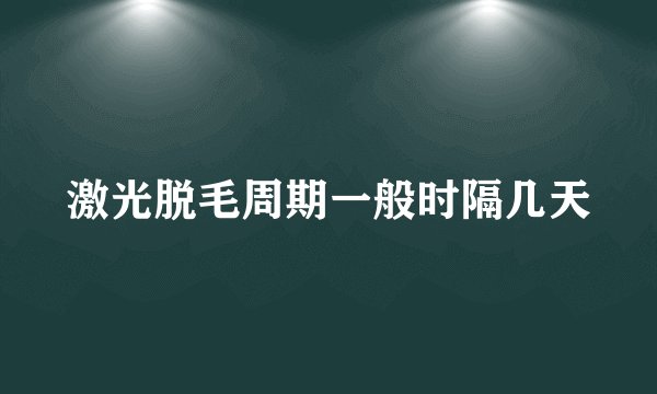 激光脱毛周期一般时隔几天