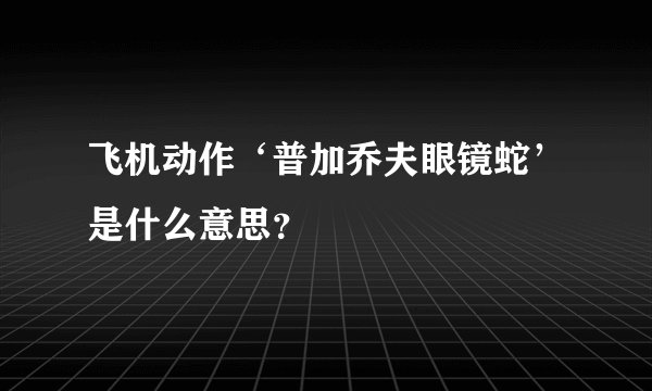 飞机动作‘普加乔夫眼镜蛇’是什么意思?