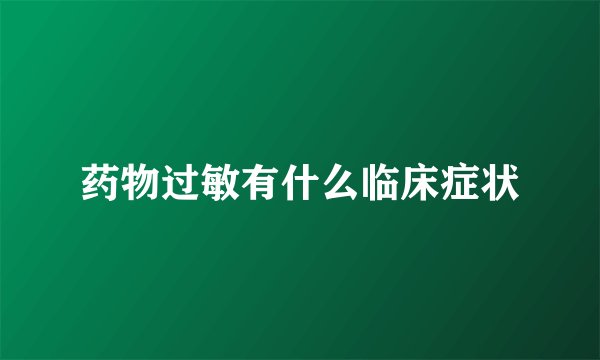 药物过敏有什么临床症状