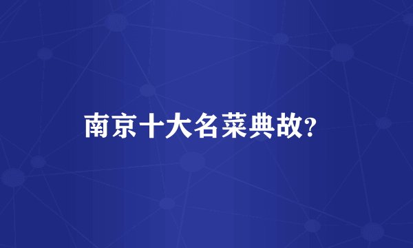 南京十大名菜典故？