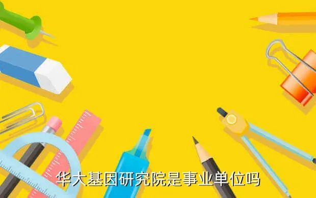 华大基因研究院,华大基因研究院是事业单位吗