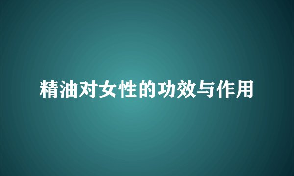 精油对女性的功效与作用