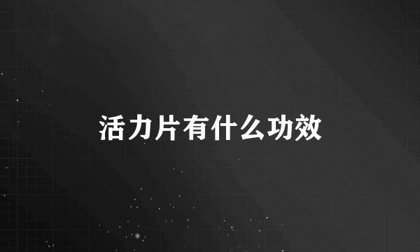 活力片有什么功效