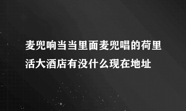 麦兜响当当里面麦兜唱的荷里活大酒店有没什么现在地址