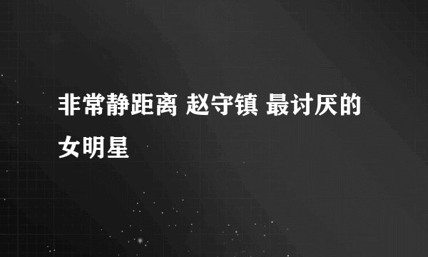 非常静距离 赵守镇 最讨厌的女明星